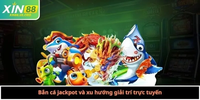 Bắn cá jackpot và xu hướng giải trí trực tuyến