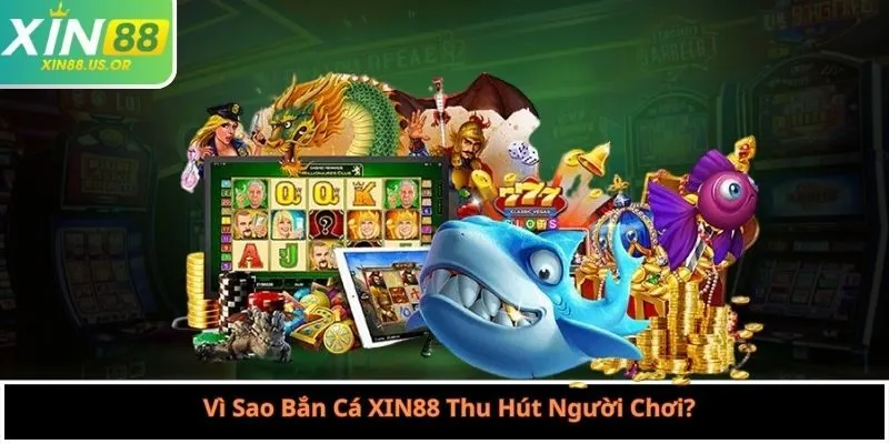 Vì Sao Bắn Cá XIN88 Thu Hút Người Chơi?